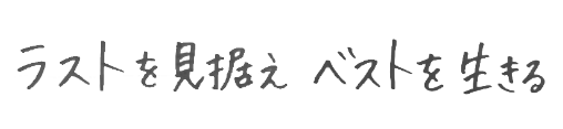 ラストを見据えベストを生きる